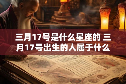三月17号是什么星座的 三月17号出生的人属于什么星座