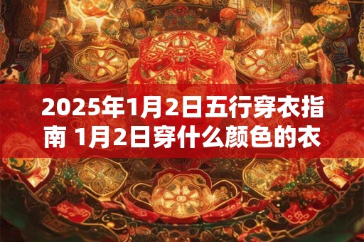 2025年1月2日五行穿衣指南 1月2日穿什么颜色的衣服