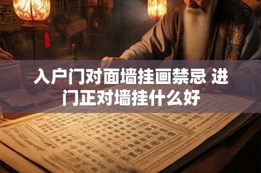 入户门对面墙挂画禁忌 进门正对墙挂什么好