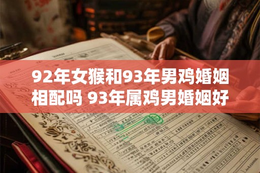 92年女猴和93年男鸡婚姻相配吗 93年属鸡男婚姻好不好