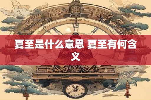 夏至是什么意思 夏至有何含义