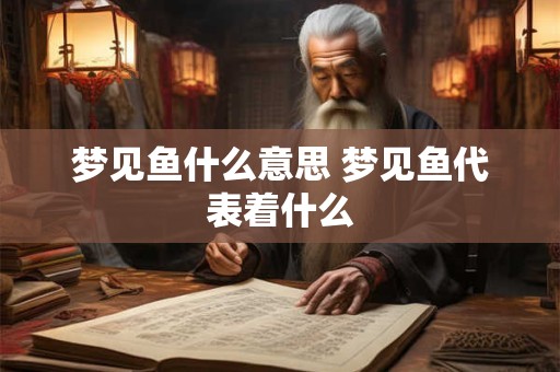 梦见鱼什么意思 梦见鱼代表着什么