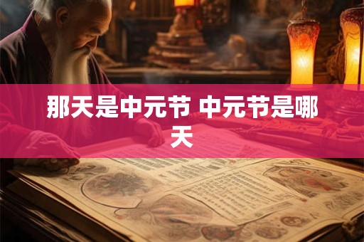 那天是中元节 中元节是哪天