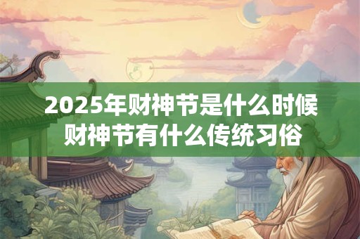 2025年财神节是什么时候 财神节有什么传统习俗