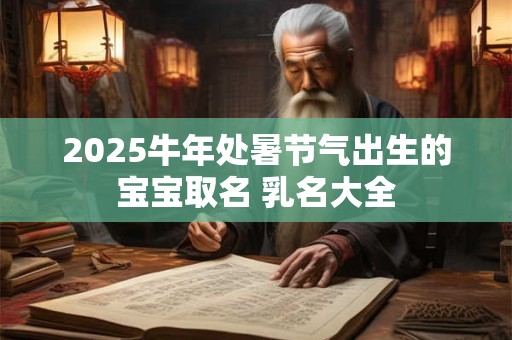 2025牛年处暑节气出生的宝宝取名 乳名大全