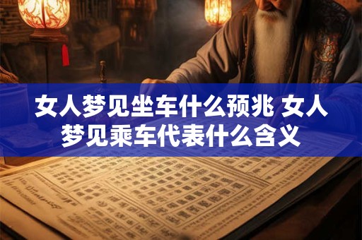 女人梦见坐车什么预兆 女人梦见乘车代表什么含义