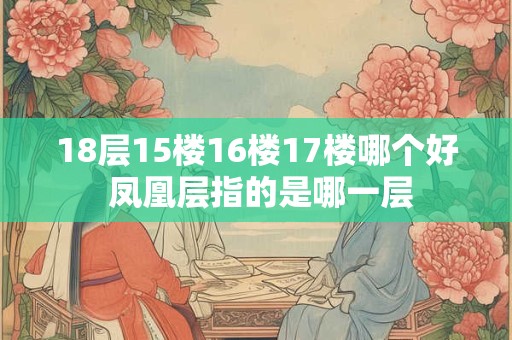 18层15楼16楼17楼哪个好 凤凰层指的是哪一层