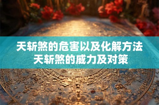 天斩煞的危害以及化解方法 天斩煞的威力及对策