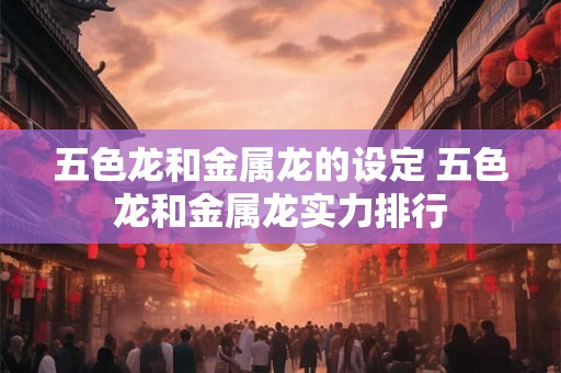 五色龙和金属龙的设定 五色龙和金属龙实力排行