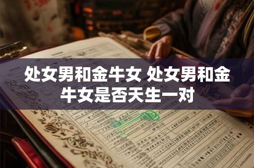 处女男和金牛女 处女男和金牛女是否天生一对