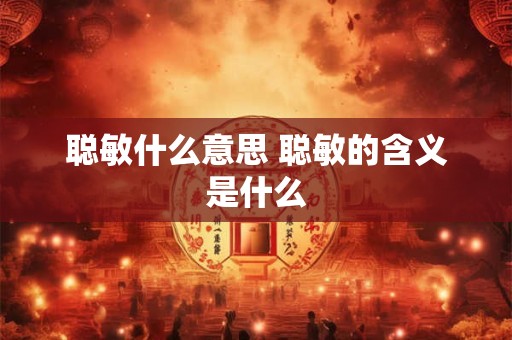 聪敏什么意思 聪敏的含义是什么