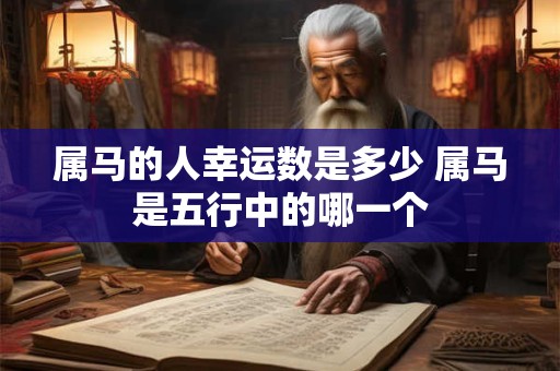 属马的人幸运数是多少 属马是五行中的哪一个