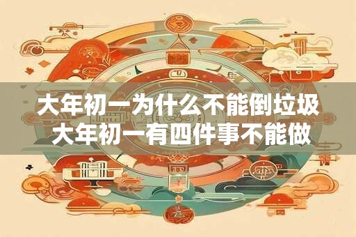 大年初一为什么不能倒垃圾 大年初一有四件事不能做
