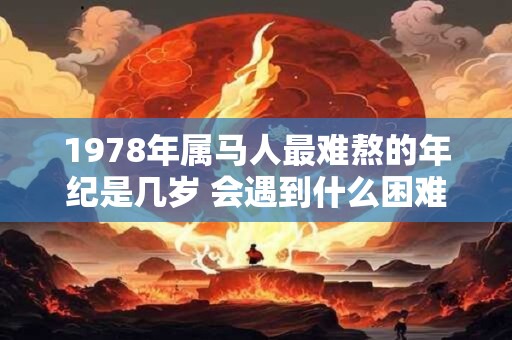 1978年属马人最难熬的年纪是几岁 会遇到什么困难