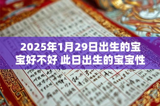 2025年1月29日出生的宝宝好不好 此日出生的宝宝性格