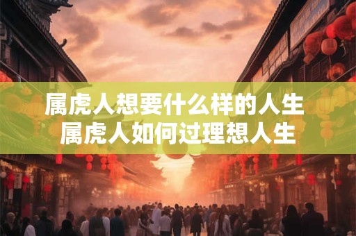 属虎人想要什么样的人生 属虎人如何过理想人生