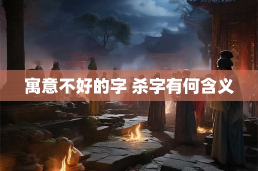 寓意不好的字 杀字有何含义
