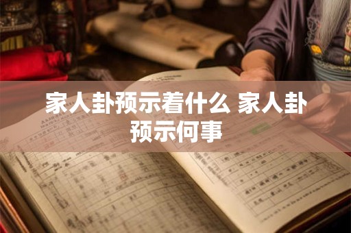 家人卦预示着什么 家人卦预示何事
