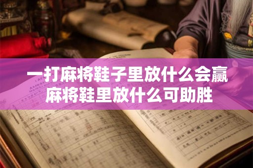 一打麻将鞋子里放什么会赢 麻将鞋里放什么可助胜