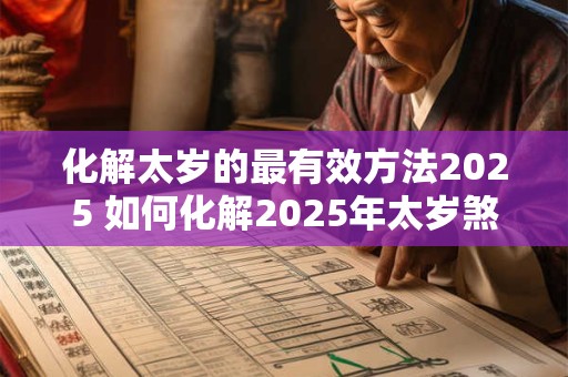 化解太岁的最有效方法2025 如何化解2025年太岁煞