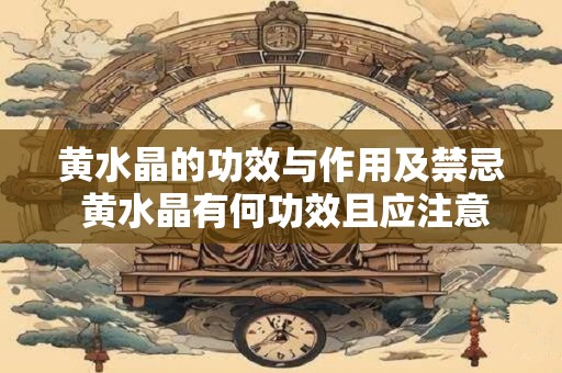 黄水晶的功效与作用及禁忌 黄水晶有何功效且应注意哪些禁忌