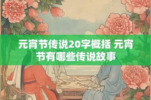 元宵节传说20字概括 元宵节有哪些传说故事