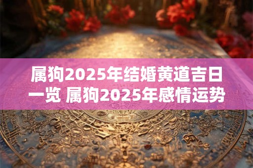 属狗2025年结婚黄道吉日一览 属狗2025年感情运势好不好