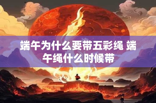 端午为什么要带五彩绳 端午绳什么时候带
