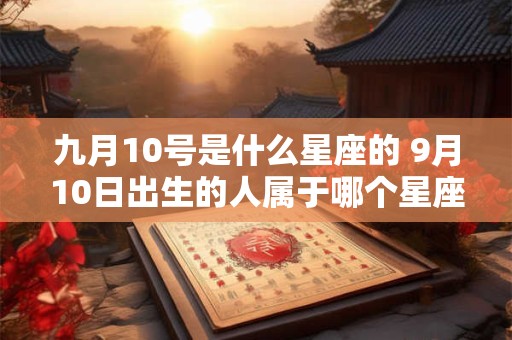九月10号是什么星座的 9月10日出生的人属于哪个星座