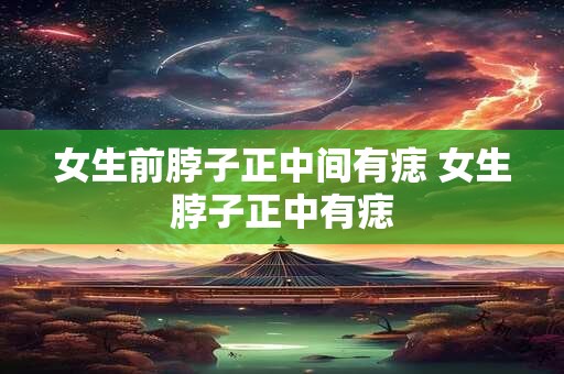 女生前脖子正中间有痣 女生脖子正中有痣