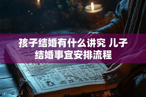 孩子结婚有什么讲究 儿子结婚事宜安排流程