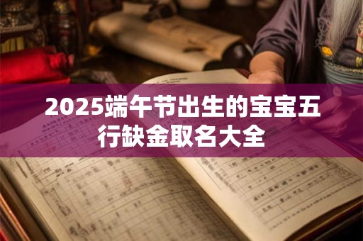 2025端午节出生的宝宝五行缺金取名大全
