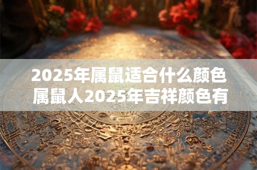 2025年属鼠适合什么颜色 属鼠人2025年吉祥颜色有哪些