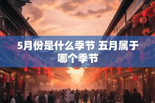 5月份是什么季节 五月属于哪个季节