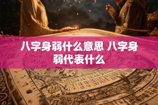 八字身弱什么意思 八字身弱代表什么