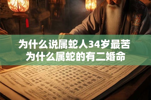 为什么说属蛇人34岁最苦 为什么属蛇的有二婚命