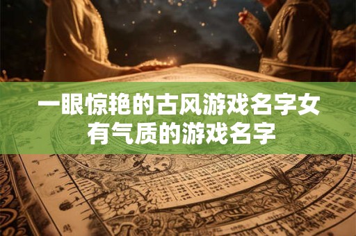 一眼惊艳的古风游戏名字女 有气质的游戏名字