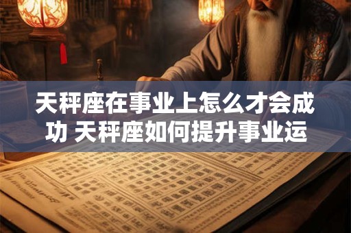 天秤座在事业上怎么才会成功 天秤座如何提升事业运势