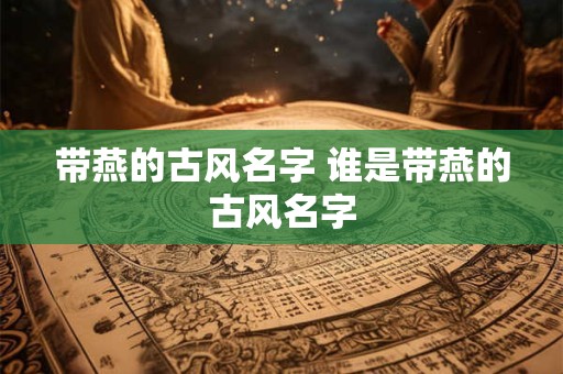 带燕的古风名字 谁是带燕的古风名字