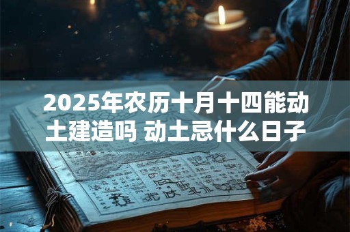 2025年农历十月十四能动土建造吗 动土忌什么日子