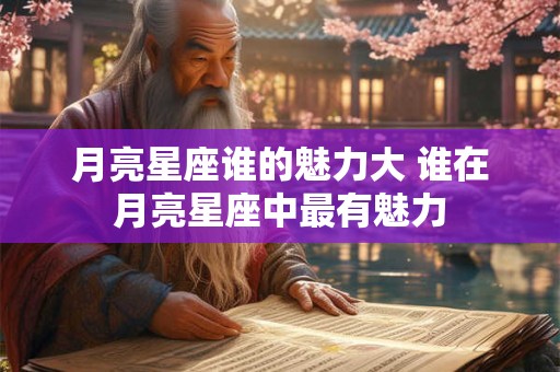 月亮星座谁的魅力大 谁在月亮星座中最有魅力