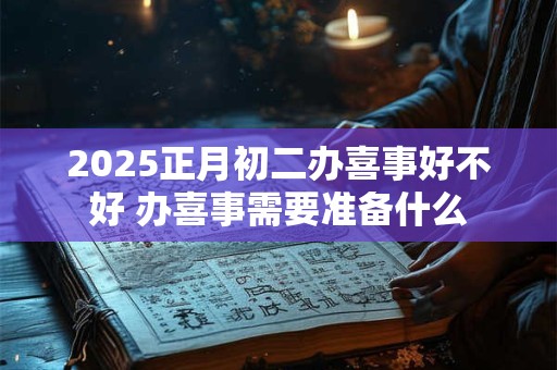 2026正月初二办喜事好不好 办喜事需要准备什么