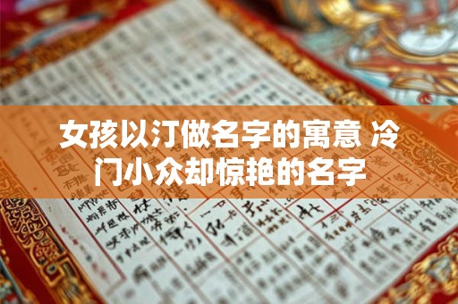 女孩以汀做名字的寓意 冷门小众却惊艳的名字