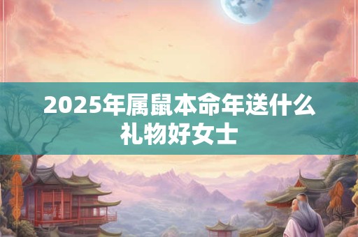 2025年属鼠本命年送什么礼物好女士