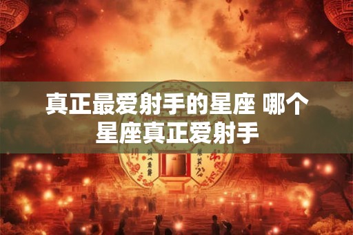 真正最爱射手的星座 哪个星座真正爱射手