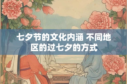 七夕节的文化内涵 不同地区的过七夕的方式