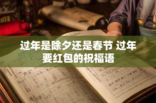 过年是除夕还是春节 过年要红包的祝福语