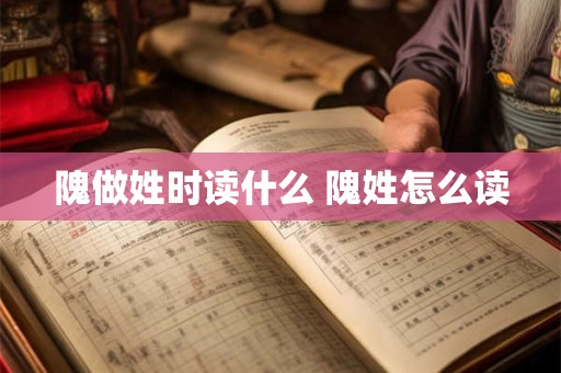 隗做姓时读什么 隗姓怎么读