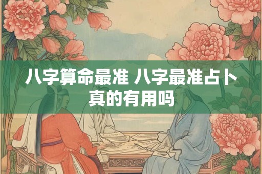 八字算命最准 八字最准占卜真的有用吗