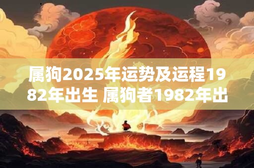 属狗2025年运势及运程1982年出生 属狗者1982年出生的2025年运势如何